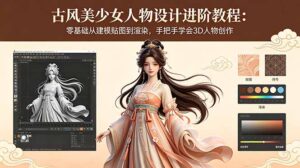 古风美少女人物设计进阶教程：零基础从建模贴图到渲染，手把手学会3D人物创作-宝藏屋创业网