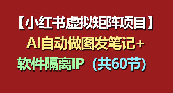 小红书虚拟矩阵项目：软件隔离IP+AI自动做图发笔记(共60节)-宝藏屋创业网