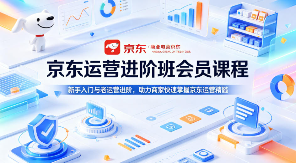 京东运营进阶班会员课程，新手入门与老运营进阶，助力商家快速掌握京东运营精髓-宝藏屋创业网