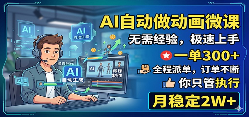 AI自动做动画微课，一单300+，全程派单，你只管执行，月稳定2W+-宝藏屋创业网