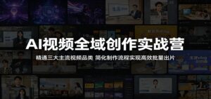 AI视频全域创作实战营:精通三大主流视频品类,简化制作流程实现高效批量出片-宝藏屋创业网