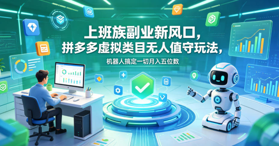 上班族副业新风口，拼多多虚拟类目无人值守玩法，机器人搞定一切月入五位数【揭秘】-宝藏屋创业网