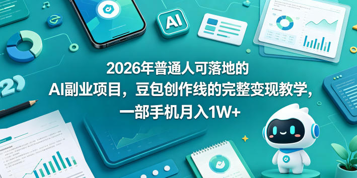 2026年普通人可落地的AI副业项目，豆包创作线的完整变现教学，一部手机月入1W+-宝藏屋创业网