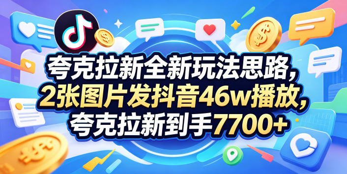 夸克拉新全新玩法思路，2张图片发抖音46w播放，夸克拉新到手7700+，3385字完整教程附上【付费文章】-宝藏屋创业网