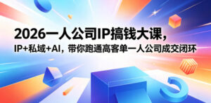 2026一人公司IP搞钱大课扬州站，IP+私域+AI，带你跑通高客单一人公司成交闭环（5.15-16-17）-宝藏屋创业网