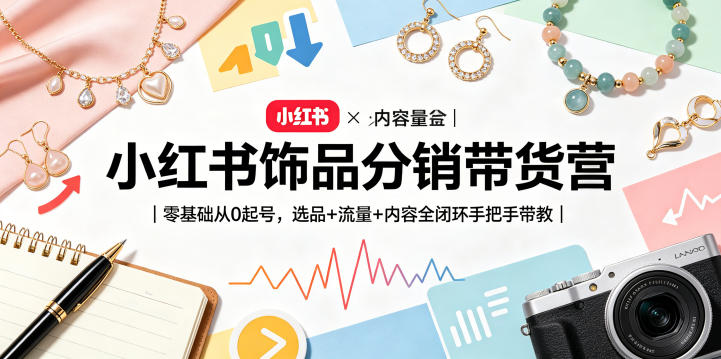 小红书饰品分销带货营｜零基础从0起号，选品+流量+内容全闭环手把手带教（更新0527）-宝藏屋创业网