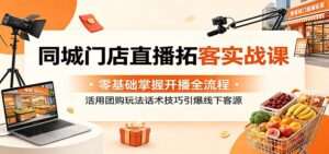同城门店直播拓客实战课：零基础掌握开播全流程，活用团购玩法话术技巧引爆线下客源-宝藏屋创业网