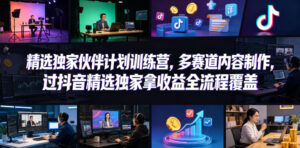 小豁食堂精选独家伙伴计划训练营，多赛道内容制作，过抖音精选独家拿收益全流程覆盖-宝藏屋创业网