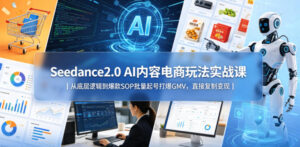 Seedance2.0 AI内容电商玩法实战课｜从底层逻辑到爆款SOP批量起号打爆GMV，直接复制变现-宝藏屋创业网