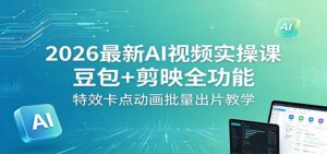 2026最新AI视频实操课：豆包+剪映全功能，特效卡点动画批量出片教学-宝藏屋创业网