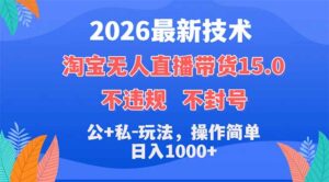2026最新技术，淘宝无人直播带货15.0，不封号，不违规，公+私玩法，操作简单，日入1000+-宝藏屋创业网