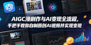 AIGC漫剧创作与AI变现全流程,手把手教你自制原创AI视频并实现变现(更新0516)-宝藏屋创业网