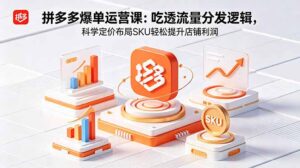 拼多多爆单运营实战课：吃透流量分发逻辑，科学定价布局SKU轻松提升店铺利润-宝藏屋创业网