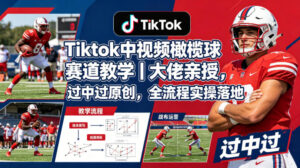 Tiktok中视频橄榄球赛道教学｜大佬亲授，过中过原创，全流程实操落地-宝藏屋创业网