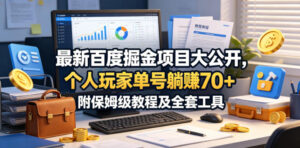 最新百度掘金项目大公开,个人玩家单号躺賺70+,附保姆级教程及全套工具【揭秘】-宝藏屋创业网