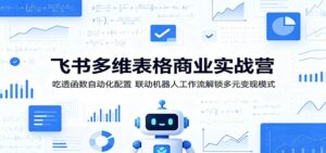 飞书多维表格商业实战营:吃透函数自动化配置,联动机器人工作流解锁多元变现模式-宝藏屋创业网