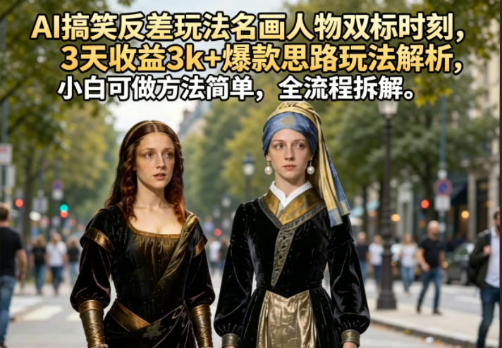 AI搞笑反差玩法名画人物双标时刻，3天收益3k+爆款思路玩法解析，小白可做方法简单，全流程拆解-宝藏屋创业网