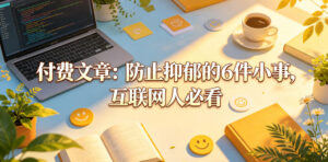 付费文章：防止抑郁的6件小事，互联网人必看！-宝藏屋创业网