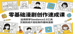 零基础漫剧创作速成课:运用即梦Seedance2.0工具,文稿到成片轻松制作趣味漫剧-宝藏屋创业网