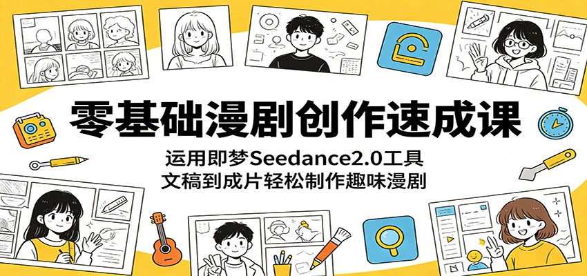 零基础漫剧创作速成课：运用即梦Seedance2.0工具，文稿到成片轻松制作趣味漫剧-宝藏屋创业网