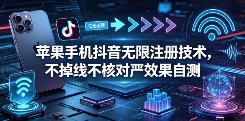 苹果手机抖音无限注册技术，不掉线不核对丨效果自测-宝藏屋创业网