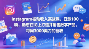 Instagram被动收入实战课，日涨100粉，助您在IG上打造并销售数字产品，每周3000美刀的营收【原创双语字幕】-宝藏屋创业网