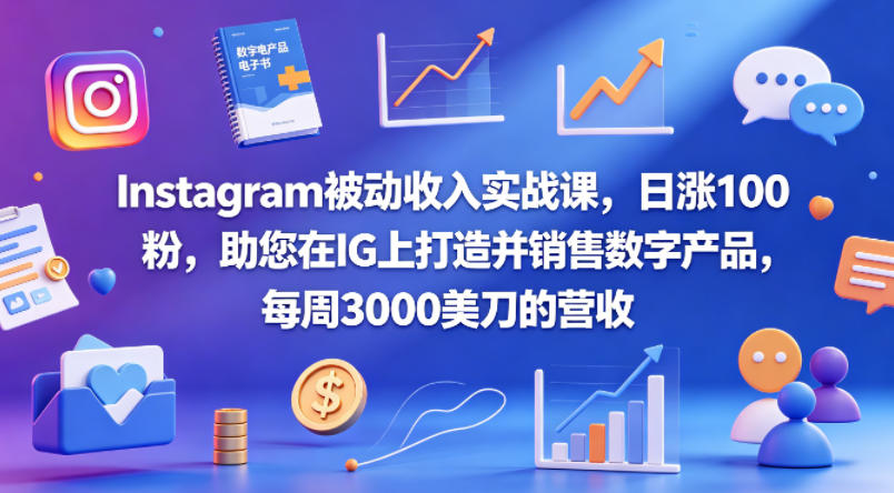 Instagram被动收入实战课，日涨100粉，助您在IG上打造并销售数字产品，每周3000美刀的营收【原创双语字幕】-宝藏屋创业网
