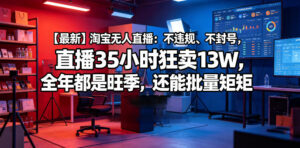 【最新】淘宝无人直播:不违规、不封号,直播35小时狂卖13W,全年都是旺季,还能批量矩阵操作【揭秘】-宝藏屋创业网
