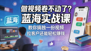 做视频卷不动了？蓝海实战课教你搞独一份视频，拉客户还能轻松賺钱！【原创双语字幕】-宝藏屋创业网
