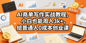 AI商单写作实战教程，小白也能周入3k+，给普通人0成本创业课-宝藏屋创业网