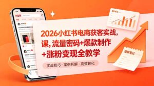 2026小红书电商获客实战课，流量密码+爆款制作+涨粉变现全教学-宝藏屋创业网