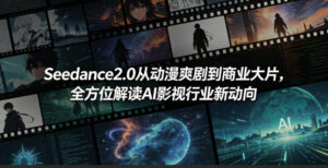 Seedance2.0从动漫爽剧到商业大片，全方位解读AI影视行业新动向-宝藏屋创业网