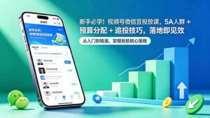 新手必学!视频号微信豆投放课,5A 人群 + 预算分配 + 追投技巧,落地即见效-宝藏屋创业网