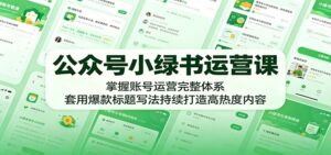 公众号小绿书运营课:掌握账号运营完整体系,套用爆款标题写法持续打造高热度内容-宝藏屋创业网