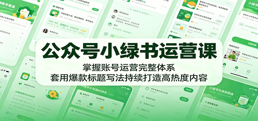 公众号小绿书运营课：掌握账号运营完整体系，套用爆款标题写法持续打造高热度内容-宝藏屋创业网