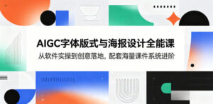 AIGC字体版式与海报设计全能课,从软件实操到创意落地,配套海量课件系统进阶-宝藏屋创业网