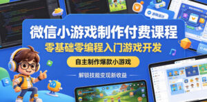 微信小游戏制作付费课程，零基础零编程入门游戏开发，自主制作爆款小游戏，解锁技能变现新收益-宝藏屋创业网