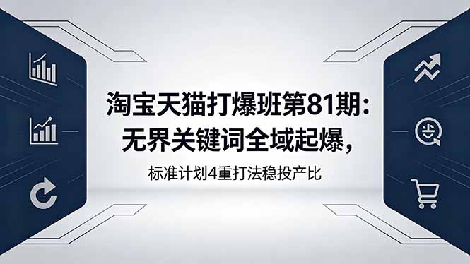 淘宝天猫打爆班第81期：无界关键词全域起爆，标准计划4重打法稳投产比-宝藏屋创业网