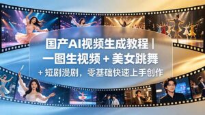国产AI视频生成教程｜一图生视频 + 美女跳舞 + 短剧漫剧，零基础快速上手创作-宝藏屋创业网
