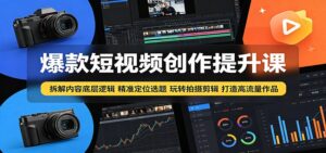 爆款短视频创作提升课:拆解内容底层逻辑,精准定位选题玩转拍摄剪辑打造高流量作品-宝藏屋创业网