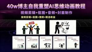40w博主自我重塑AI思维动画教程，视频剪辑+抠图+音频+封面制作，接商单+独家精选收益-宝藏屋创业网