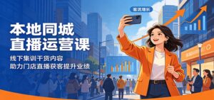 本地同城直播运营课:线下集训干货内容,助力门店直播获客提升业绩-宝藏屋创业网
