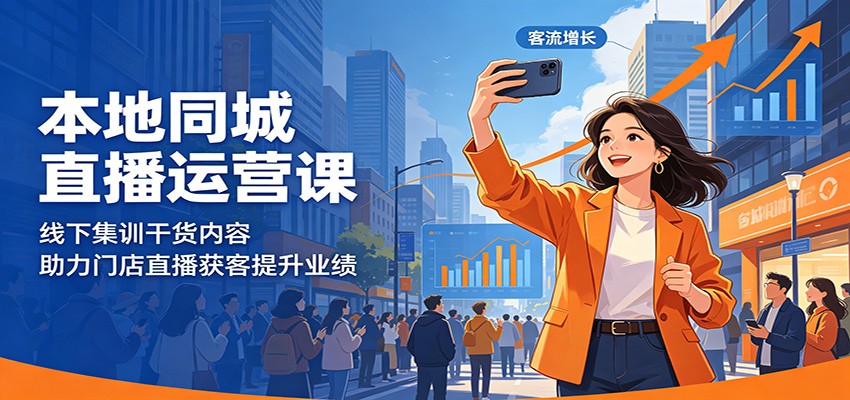 本地同城直播运营课：线下集训干货内容，助力门店直播获客提升业绩-宝藏屋创业网