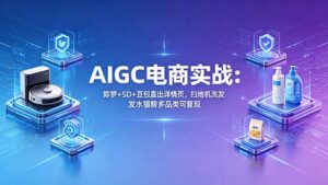 AIGC电商实战班：即梦+SD+豆包直出详情页，扫地机洗发水猫粮多品类可复现-宝藏屋创业网