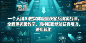 一个人用Ai做实体流量获客系统实战课,全程保姆级教学,直接照做就能获客引流、进店转化-宝藏屋创业网