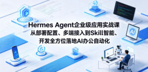 Hermes Agent企业级应用实战课从部署配置、多端接入到Skill智能开发全方位落地AI办公自动化-宝藏屋创业网