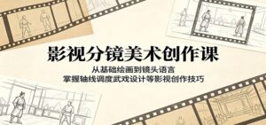 影视分镜美术创作课:从基础绘画到镜头语言,掌握轴线调度武戏设计等影视创作技巧-宝藏屋创业网