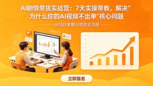 AI剧情带货实战营：7天实操带教，解决“为什么你的AI视频不出单”核心问题-宝藏屋创业网