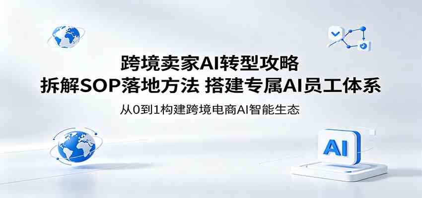 跨境卖家AI转型攻略：拆解SOP落地方法，搭建专属AI员工体系-宝藏屋创业网
