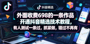 外面收费698的一条作品开通抖音精选技术教程，有人测试一条过，抓紧做，错过不再有-宝藏屋创业网